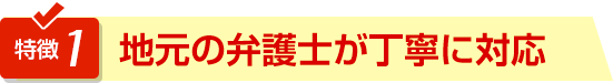 特徴1地元の弁護士が丁寧に対応